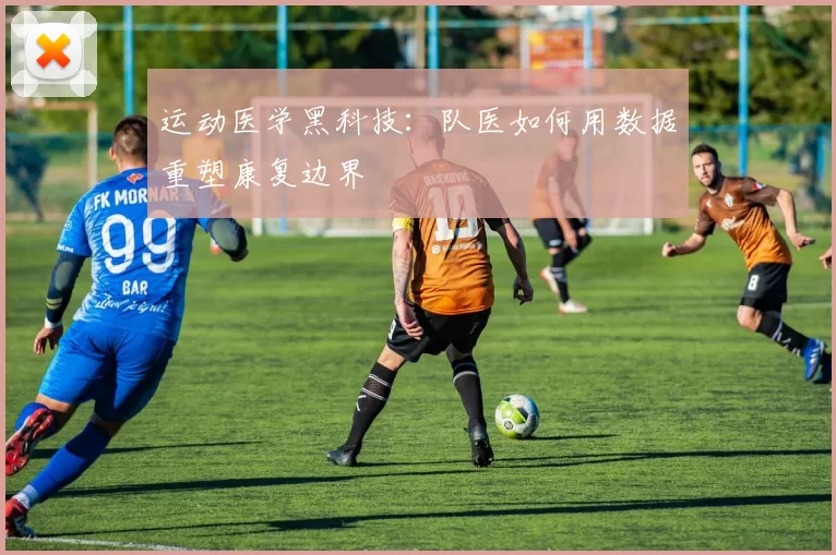 运动医学黑科技：队医如何用数据重塑康复边界