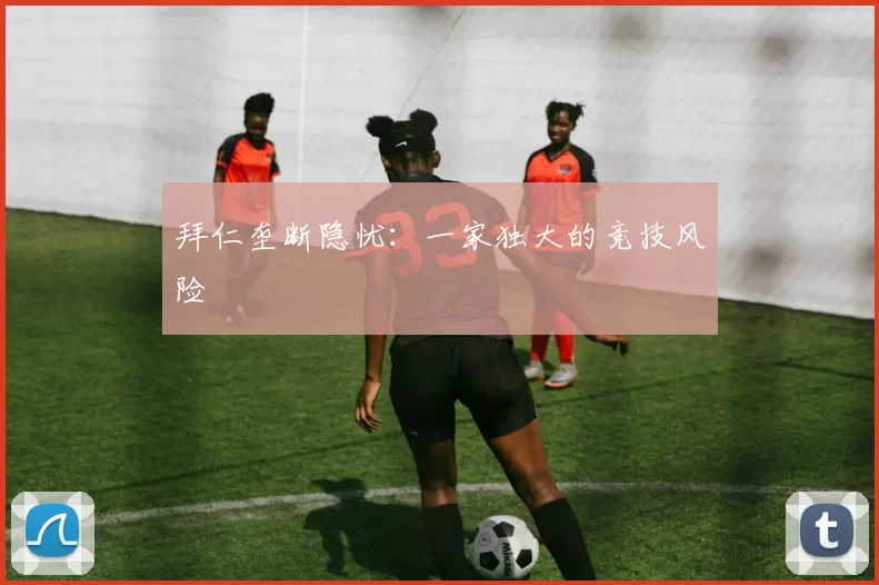 拜仁垄断隐忧：一家独大的竞技风险