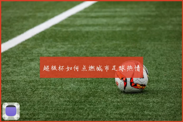 超级杯如何点燃城市足球热情