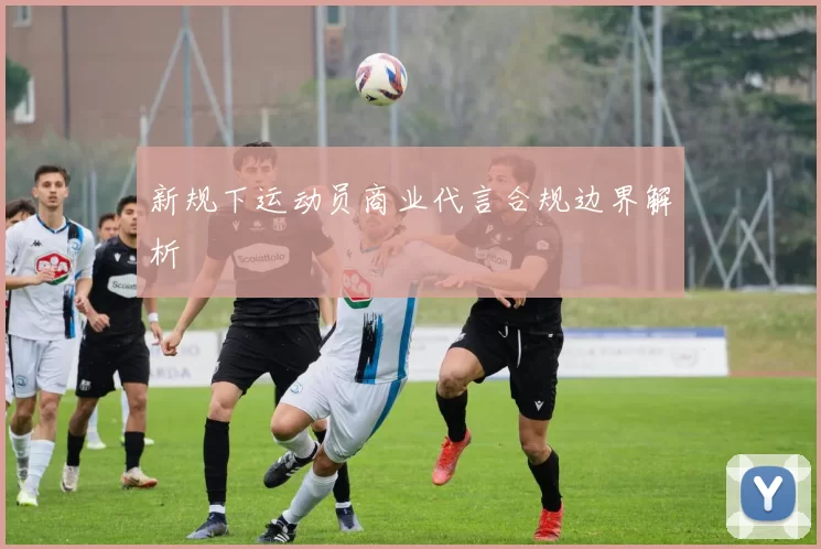 新规下运动员商业代言合规边界解析