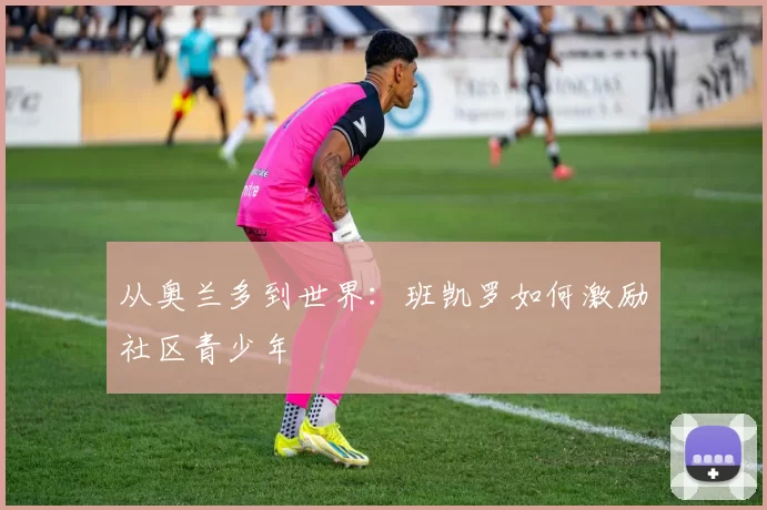 从奥兰多到世界：班凯罗如何激励社区青少年