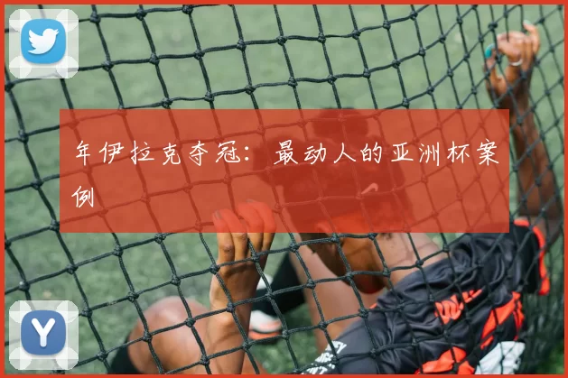 年伊拉克夺冠：最动人的亚洲杯案例
