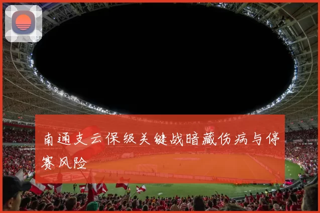 南通支云保级关键战暗藏伤病与停赛风险