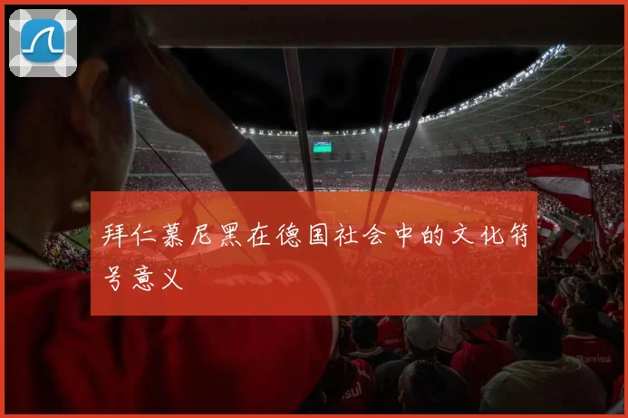拜仁慕尼黑在德国社会中的文化符号意义