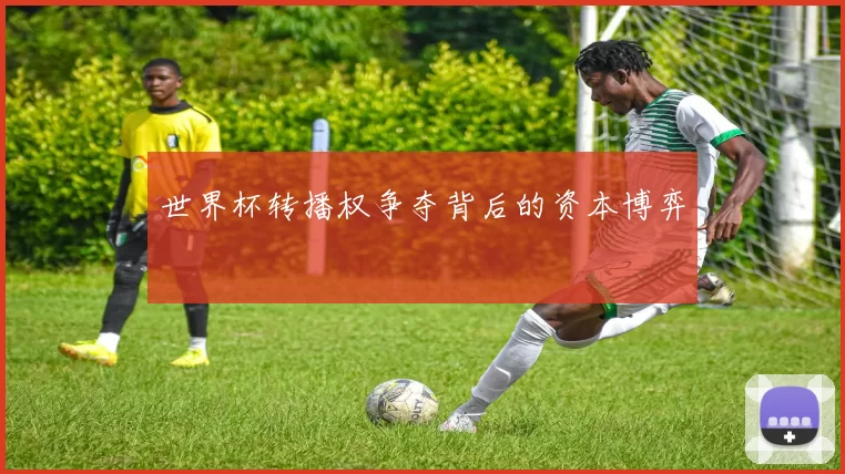 世界杯转播权争夺背后的资本博弈