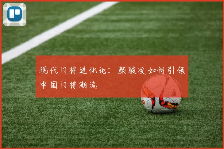 现代门将进化论：颜骏凌如何引领中国门将潮流