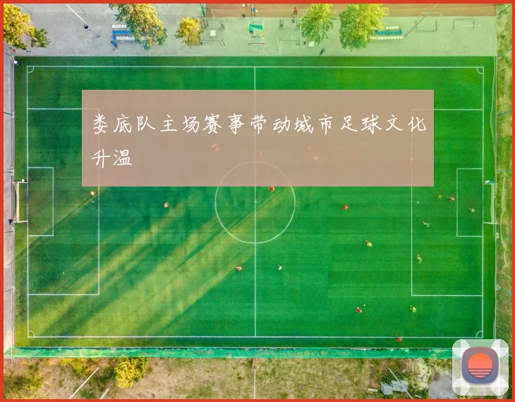 娄底队主场赛事带动城市足球文化升温